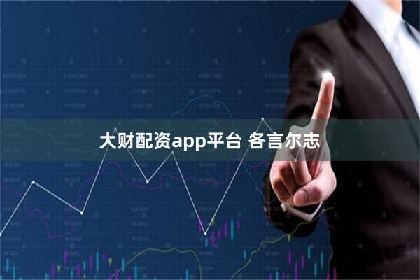 大财配资app平台 各言尔志