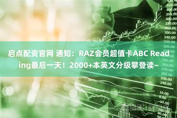 启点配资官网 通知：RAZ会员超值卡ABC Reading最后一天！2000+本英文分级攀登读~