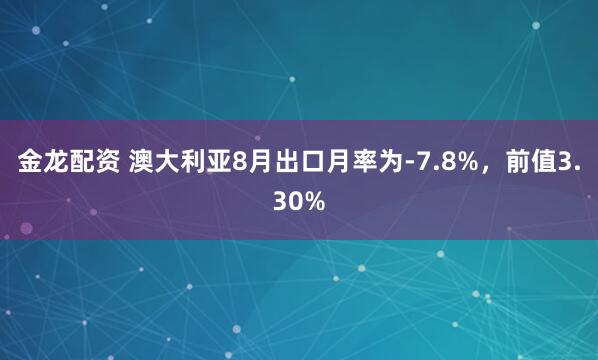 金龙配资 澳大利亚8月出口月率为-7.8%，前值3.30%