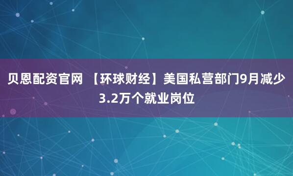 贝恩配资官网 【环球财经】美国私营部门9月减少3.2万个就业岗位