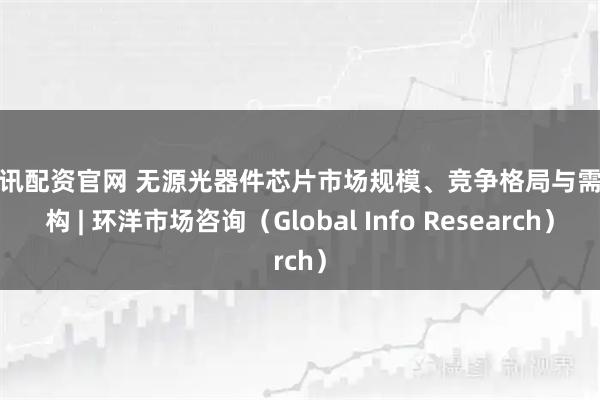 股亿讯配资官网 无源光器件芯片市场规模、竞争格局与需求结构 | 环洋市场咨询（Global Info Research）