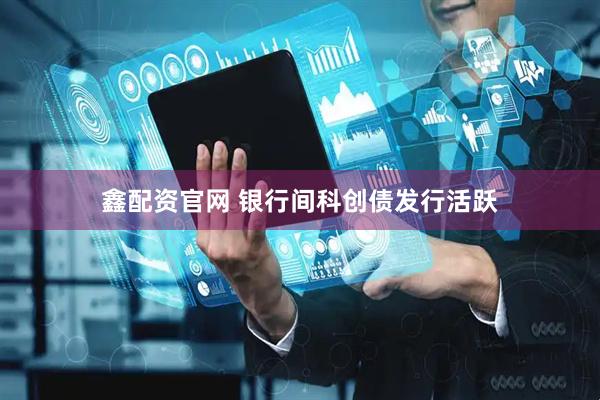 鑫配资官网 银行间科创债发行活跃