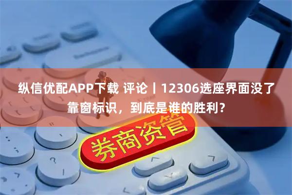 纵信优配APP下载 评论丨12306选座界面没了靠窗标识,到底是谁的胜利?