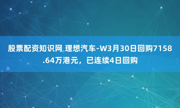 股票配资知识网 理想汽车-W3月30日回购7158.64万港元,已连续4日回购