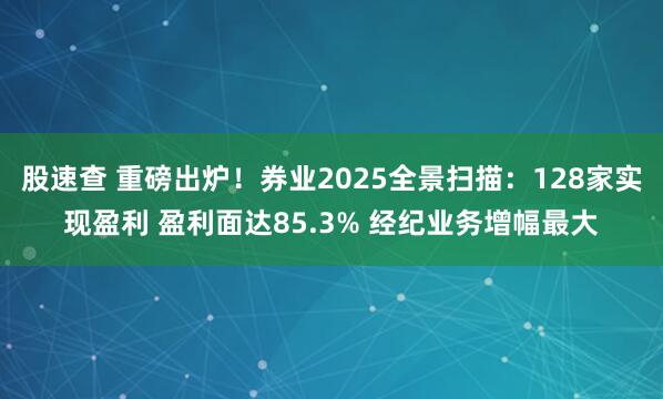 股速查 重磅出炉！券业2025全景扫描：128家实现盈利 盈利面达85.3% 经纪业务增幅最大