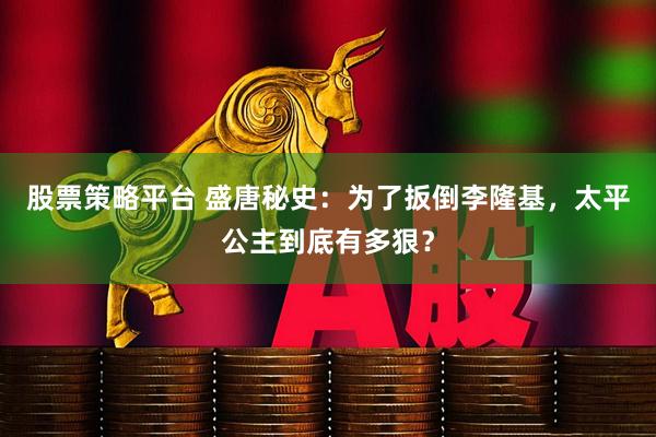 股票策略平台 盛唐秘史:为了扳倒李隆基,太平公主到底有多狠?