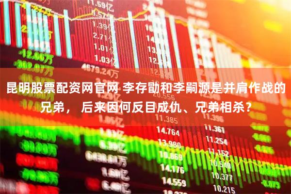 昆明股票配资网官网 李存勖和李嗣源是并肩作战的兄弟， 后来因何反目成仇、兄弟相杀？